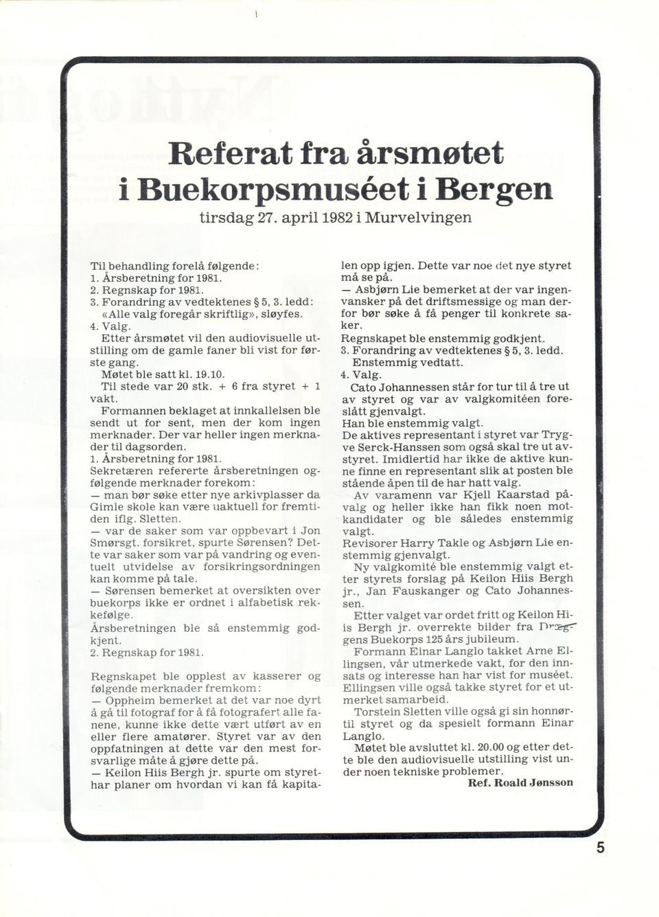 19.10. Til stede vakt. var 20 stk. + 6 fra styret + 1 Formannen beklaget at innkallelsen ble sendt ut for sent, men der kom ingen merknader. Der var heller ingen merknader til dagsorden. 1. Årsberetning for 1981.