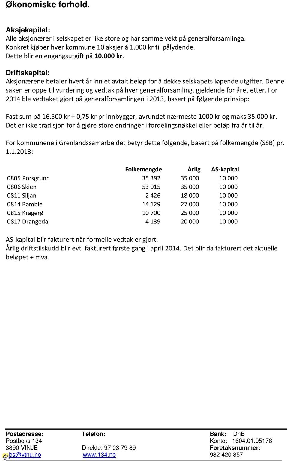 Denne saken er oppe til vurdering og vedtak på hver generalforsamling, gjeldende for året etter. For 2014 ble vedtaket gjort på generalforsamlingen i 2013, basert på følgende prinsipp: Fast sum på 16.