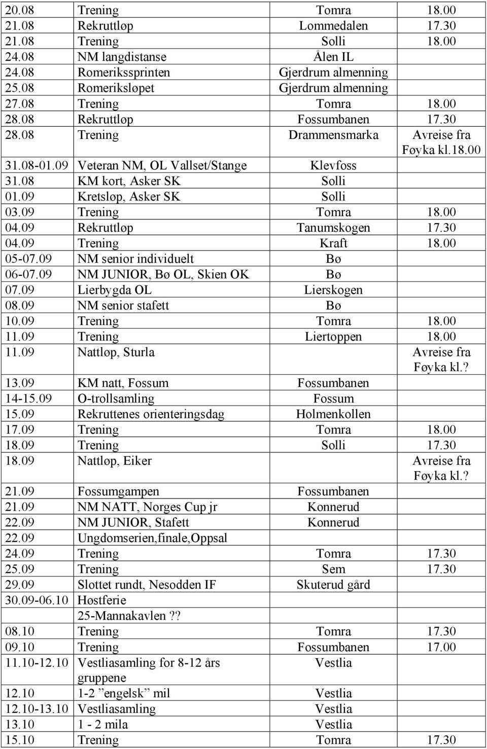 09 Kretsløp, Asker SK Solli 03.09 Trening Tomra 18.00 04.09 Rekruttløp Tanumskogen 17.30 04.09 Trening Kraft 18.00 05-07.09 NM senior individuelt Bø 06-07.09 NM JUNIOR, Bø OL, Skien OK Bø 07.