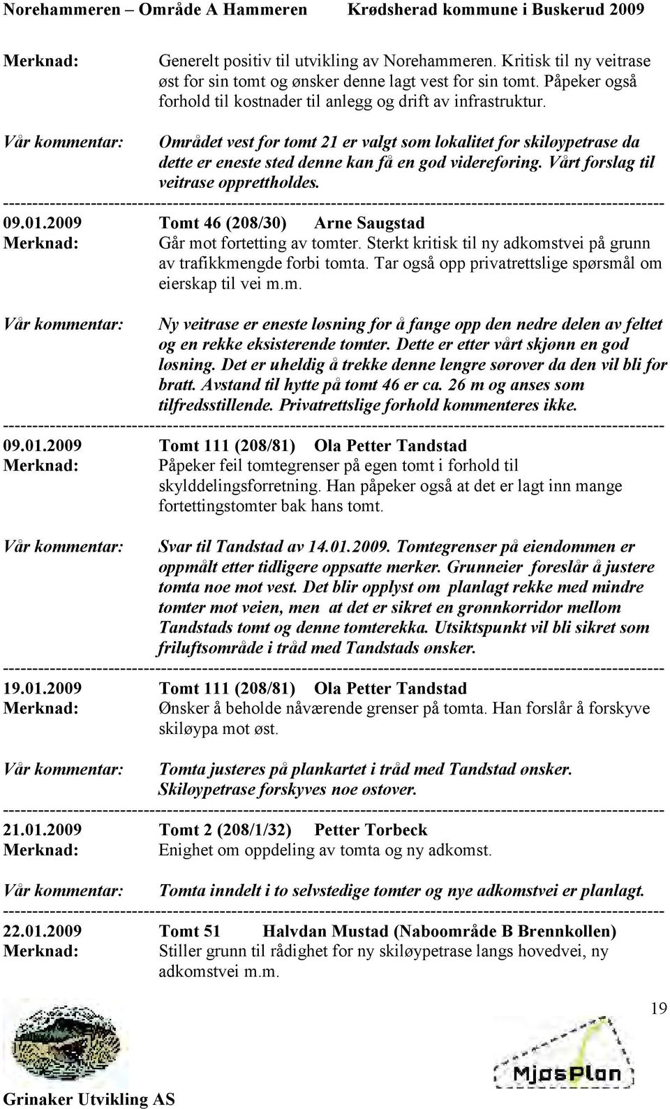 Vår kommentar: Området vest for tomt 21 er valgt som lokalitet for skiløypetrase da dette er eneste sted denne kan få en god videreføring. Vårt forslag til veitrase opprettholdes. 09.01.