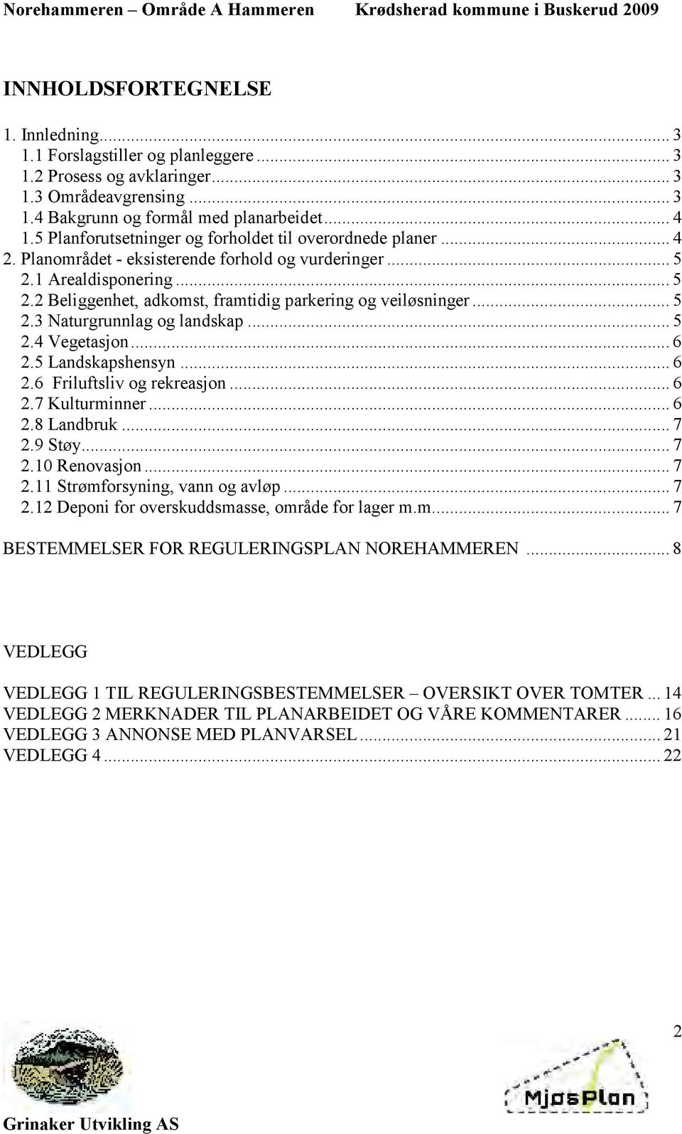 .. 5 2.3 Naturgrunnlag og landskap... 5 2.4 Vegetasjon... 6 2.5 Landskapshensyn... 6 2.6 Friluftsliv og rekreasjon... 6 2.7 Kulturminner... 6 2.8 Landbruk... 7 2.9 Støy... 7 2.10 Renovasjon... 7 2.11 Strømforsyning, vann og avløp.