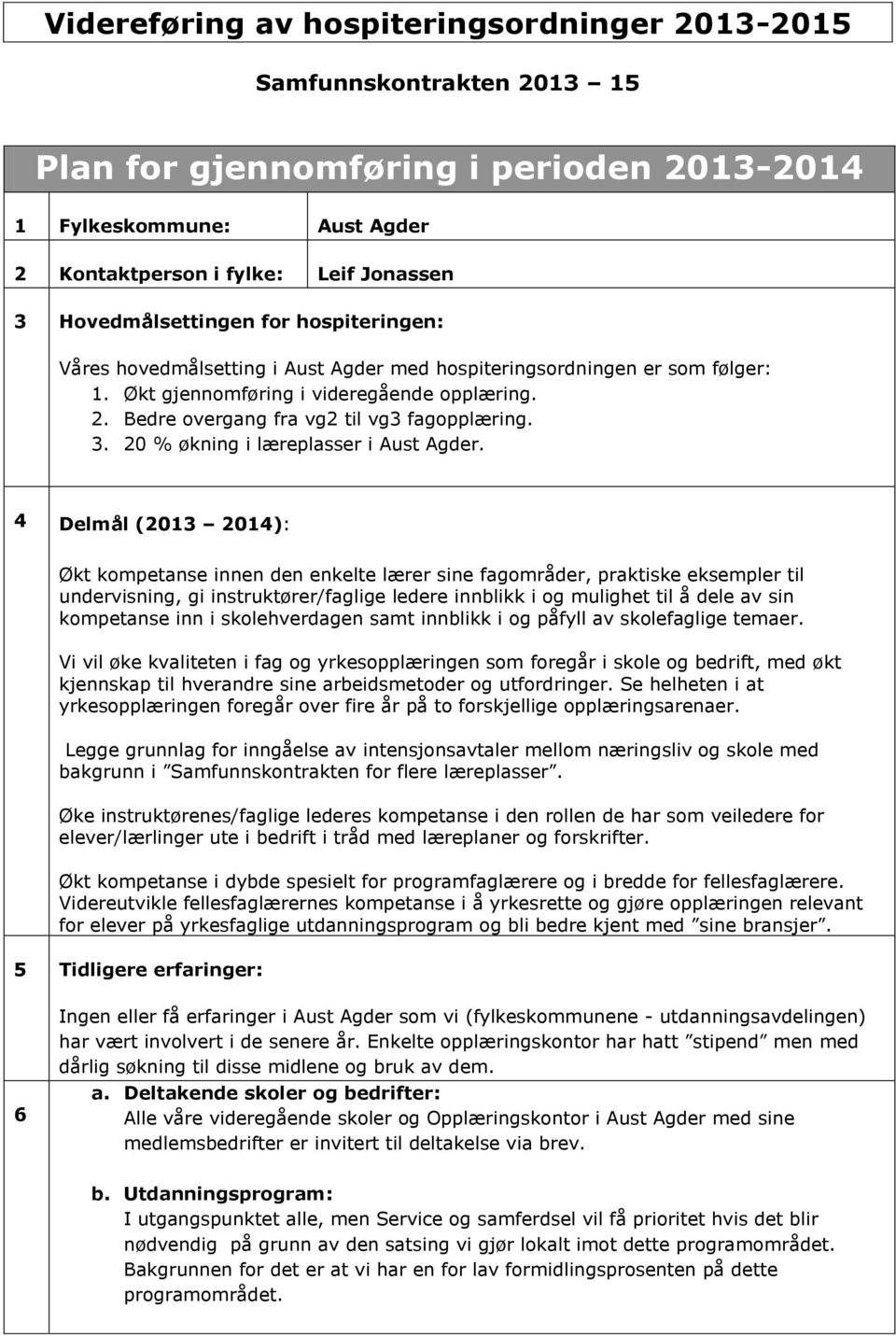 Bedre overgang fra vg2 til vg3 fagopplæring. 3. 20 % økning i læreplasser i Aust Agder.