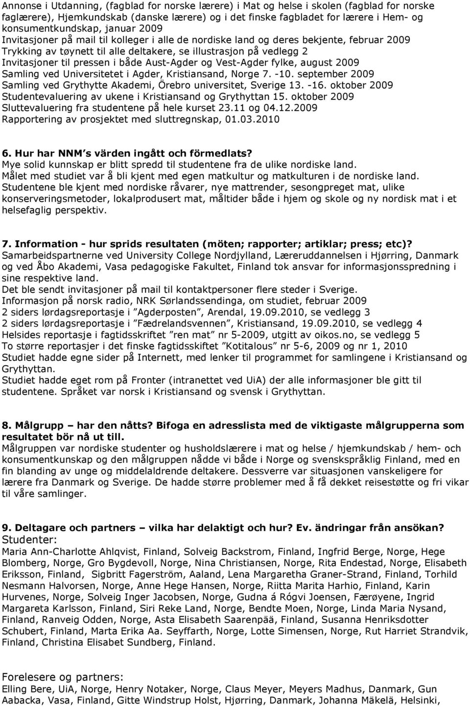 både Aust-Agder og Vest-Agder fylke, august 2009 Samling ved Universitetet i Agder, Kristiansand, Norge 7. -10. september 2009 Samling ved Grythytte Akademi, Örebro universitet, Sverige 13. -16.