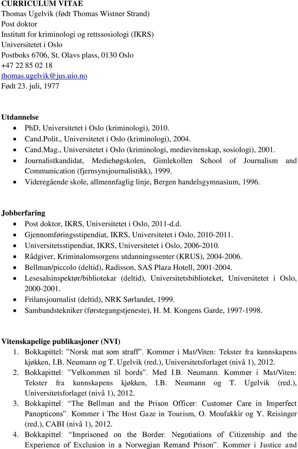 Cand.Mag., Universitetet i Oslo (kriminologi, medievitenskap, sosiologi), 2001. Journalistkandidat, Mediehøgskolen, Gimlekollen School of Journalism and Communication (fjernsynsjournalistikk), 1999.