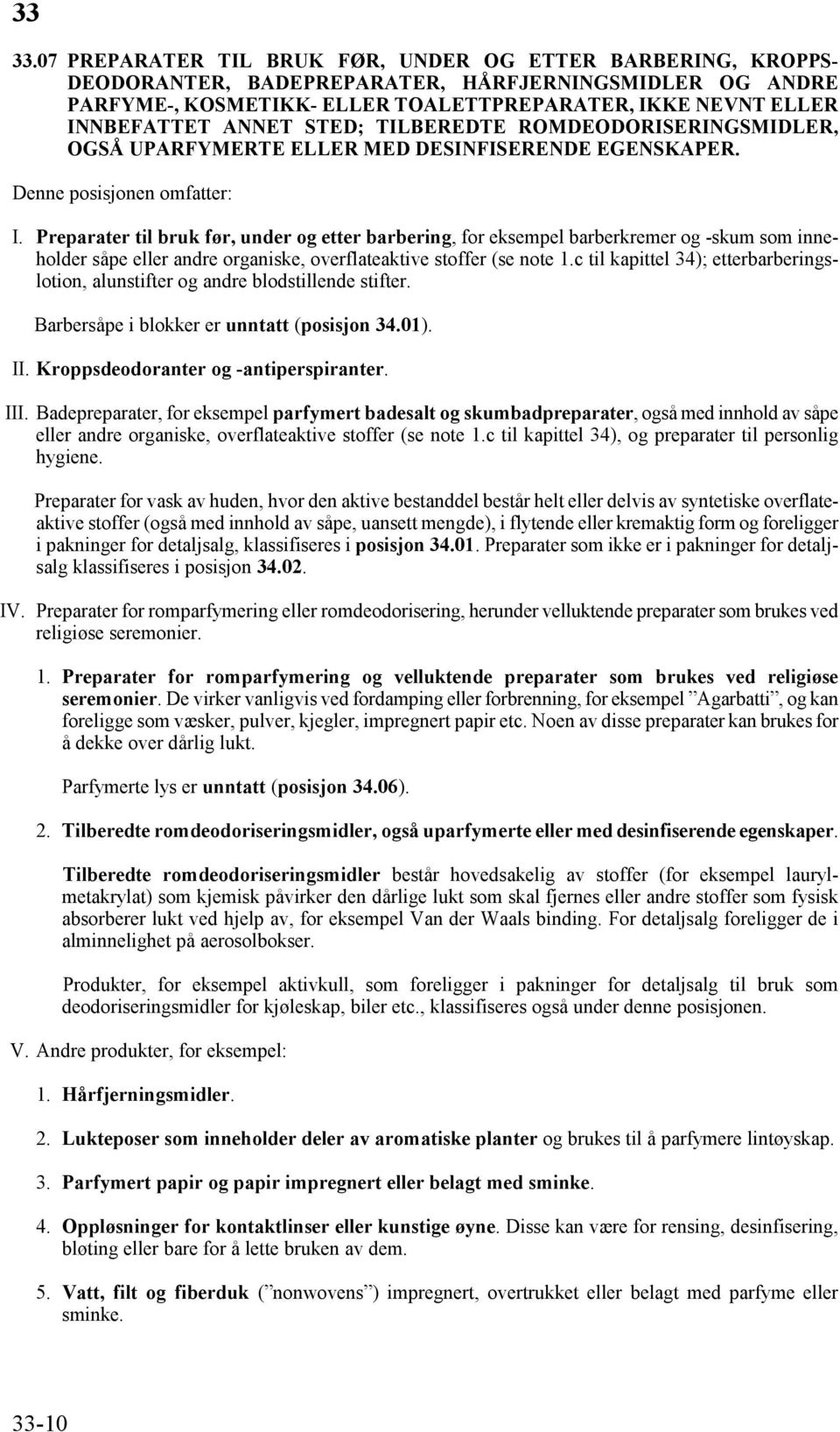 Preparater til bruk før, under og etter barbering, for eksempel barberkremer og -skum som inneholder såpe eller andre organiske, overflateaktive stoffer (se note 1.