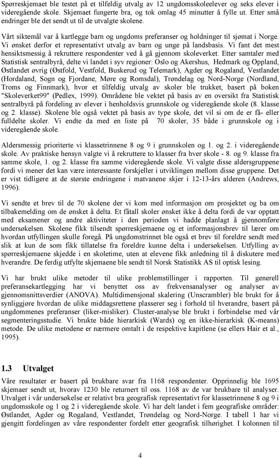 Vi ønsket derfor et representativt utvalg av barn og unge på landsbasis. Vi fant det mest hensiktsmessig å rekruttere respondenter ved å gå gjennom skoleverket.