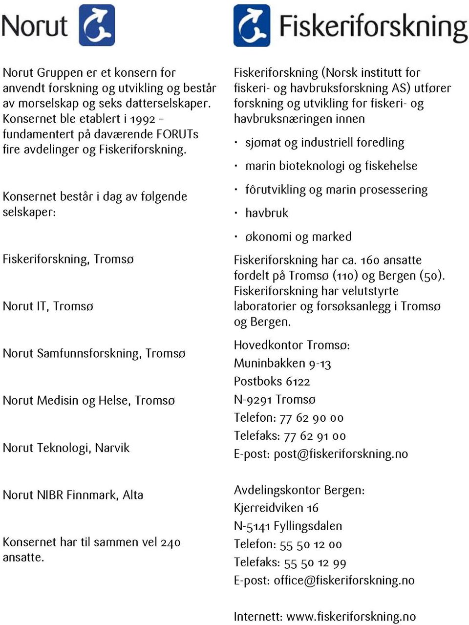 Konsernet består i dag av følgende selskaper: Fiskeriforskning (Norsk institutt for fiskeri- og havbruksforskning AS) utfører forskning og utvikling for fiskeri- og havbruksnæringen innen sjømat og