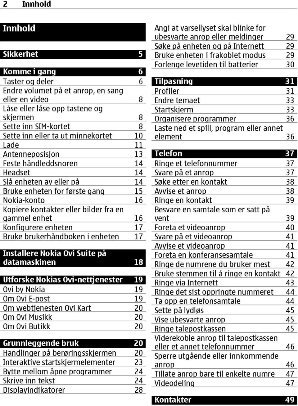 enhet 16 Konfigurere enheten 17 Bruke brukerhåndboken i enheten 17 Installere Nokia Ovi Suite på datamaskinen 18 Utforske Nokias Ovi-nettjenester 19 Ovi by Nokia 19 Om Ovi E-post 19 Om webtjenesten