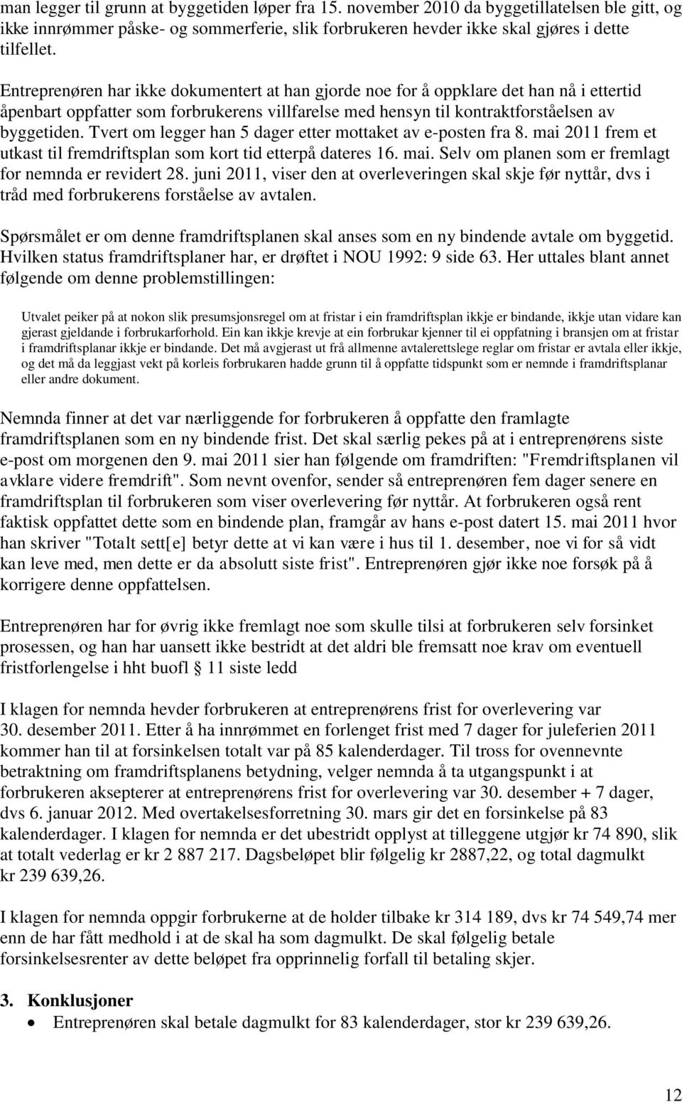 Tvert om legger han 5 dager etter mottaket av e-posten fra 8. mai 2011 frem et utkast til fremdriftsplan som kort tid etterpå dateres 16. mai. Selv om planen som er fremlagt for nemnda er revidert 28.