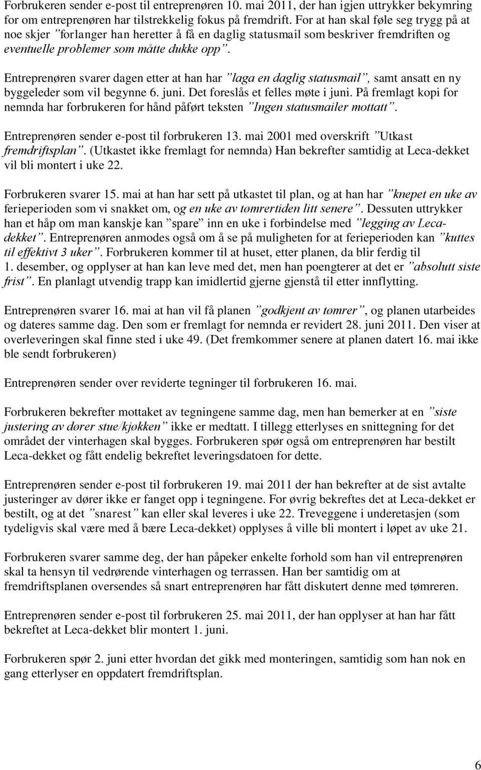 Entreprenøren svarer dagen etter at han har laga en daglig statusmail, samt ansatt en ny byggeleder som vil begynne 6. juni. Det foreslås et felles møte i juni.