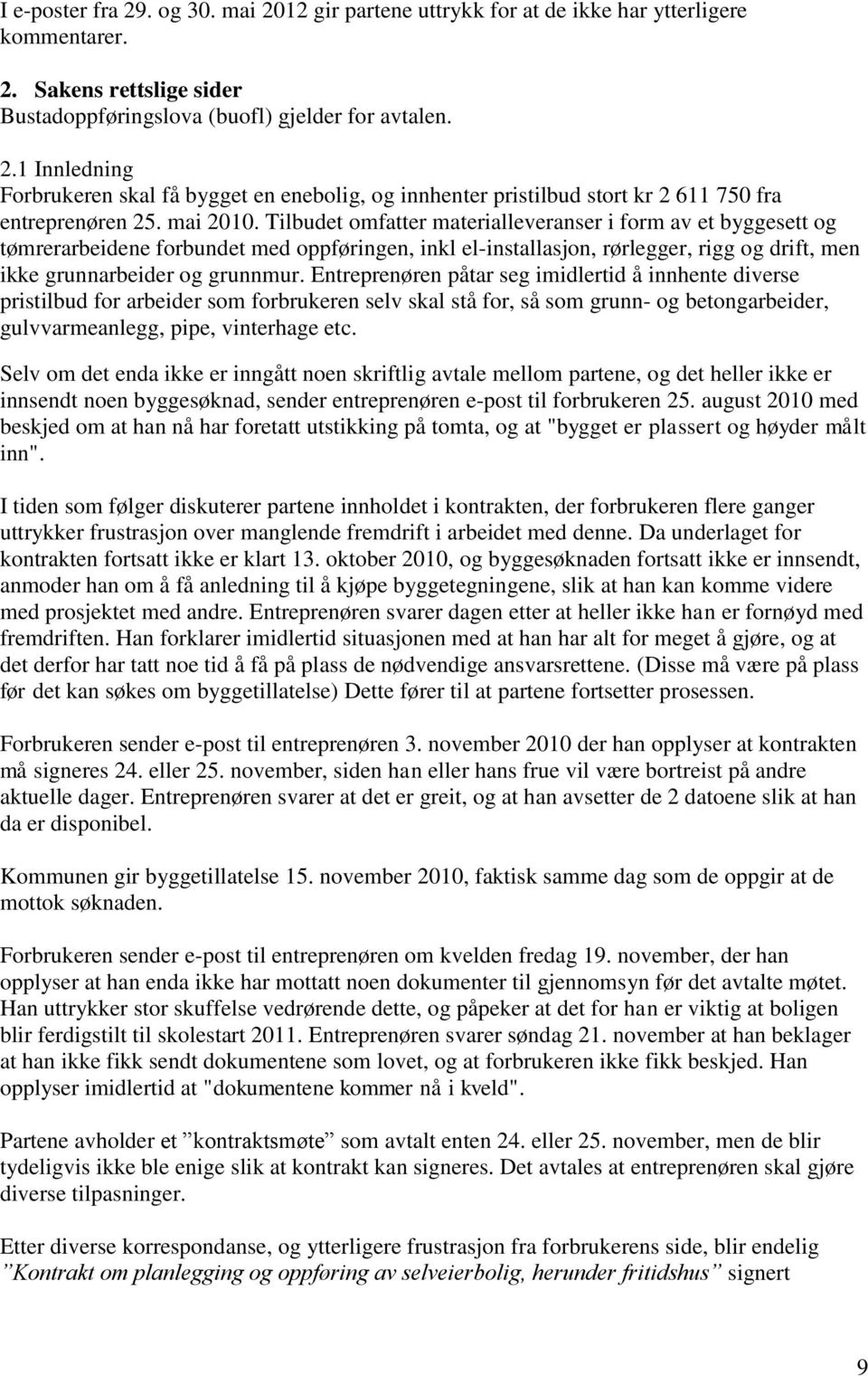 Entreprenøren påtar seg imidlertid å innhente diverse pristilbud for arbeider som forbrukeren selv skal stå for, så som grunn- og betongarbeider, gulvvarmeanlegg, pipe, vinterhage etc.