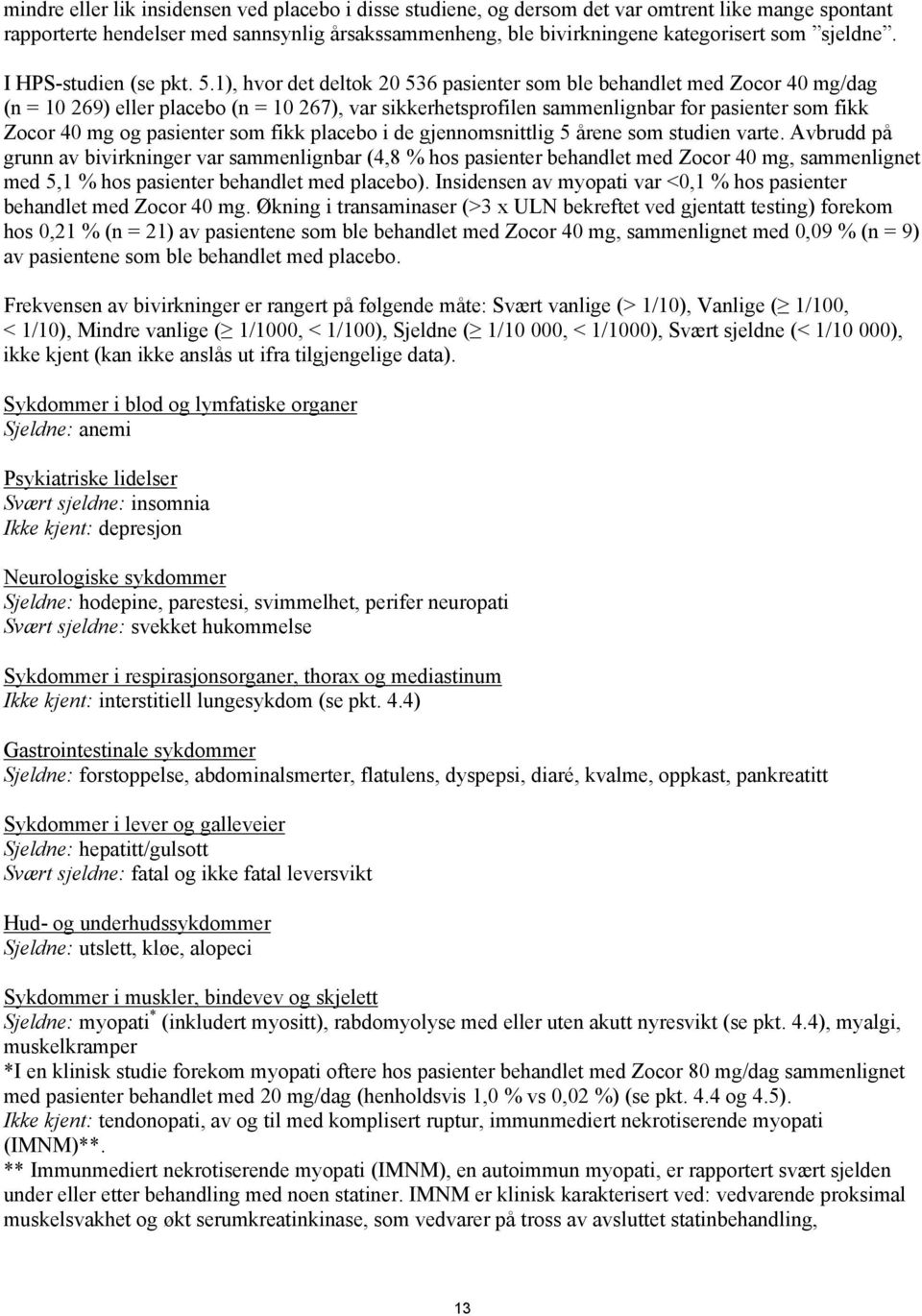 1), hvor det deltok 20 536 pasienter som ble behandlet med Zocor 40 mg/dag (n = 10 269) eller placebo (n = 10 267), var sikkerhetsprofilen sammenlignbar for pasienter som fikk Zocor 40 mg og