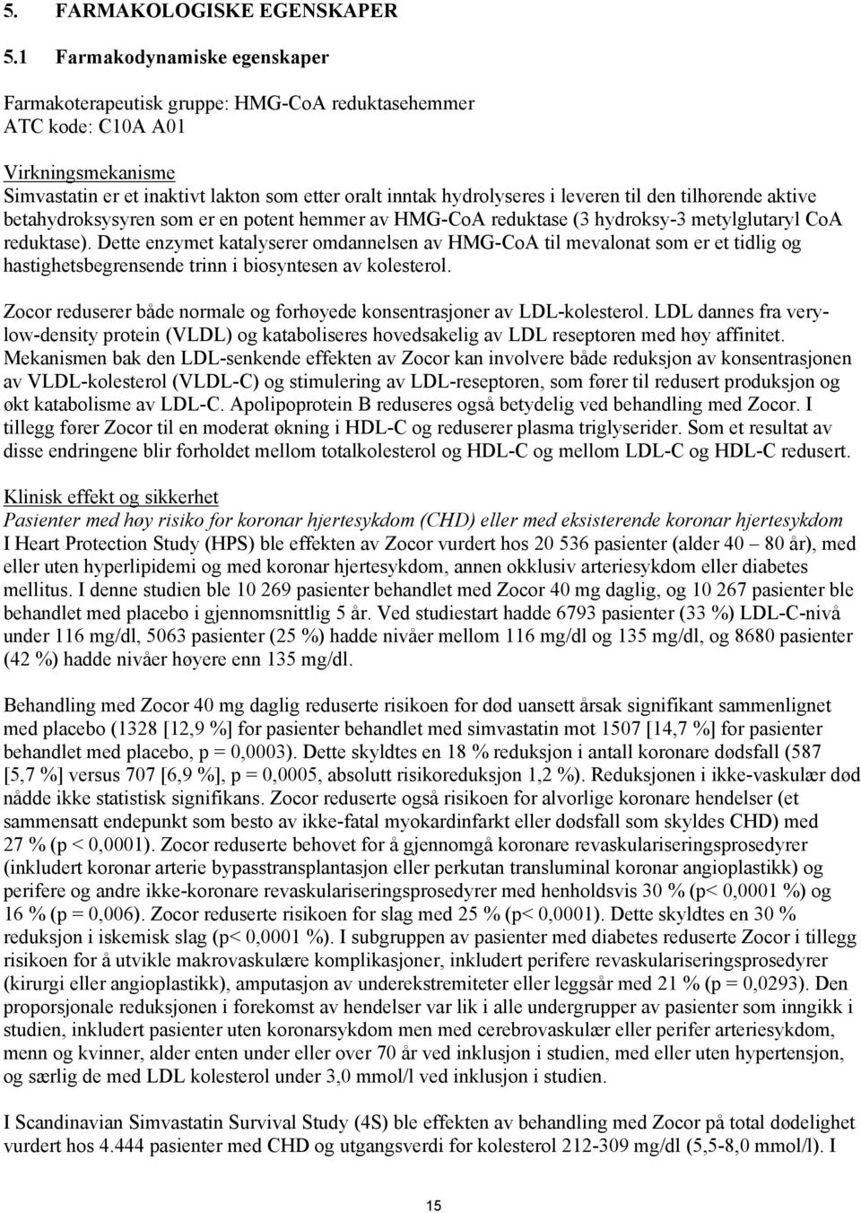 til den tilhørende aktive betahydroksysyren som er en potent hemmer av HMG-CoA reduktase (3 hydroksy-3 metylglutaryl CoA reduktase).