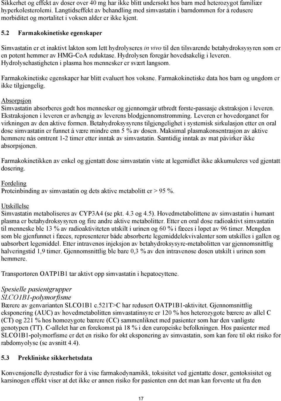 2 Farmakokinetiske egenskaper Simvastatin er et inaktivt lakton som lett hydrolyseres in vivo til den tilsvarende betahydroksysyren som er en potent hemmer av HMG-CoA reduktase.