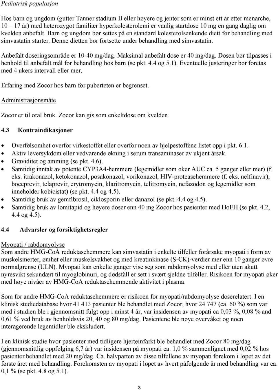 Denne dietten bør fortsette under behandling med simvastatin. Anbefalt doseringsområde er 10-40 mg/dag. Maksimal anbefalt dose er 40 mg/dag.