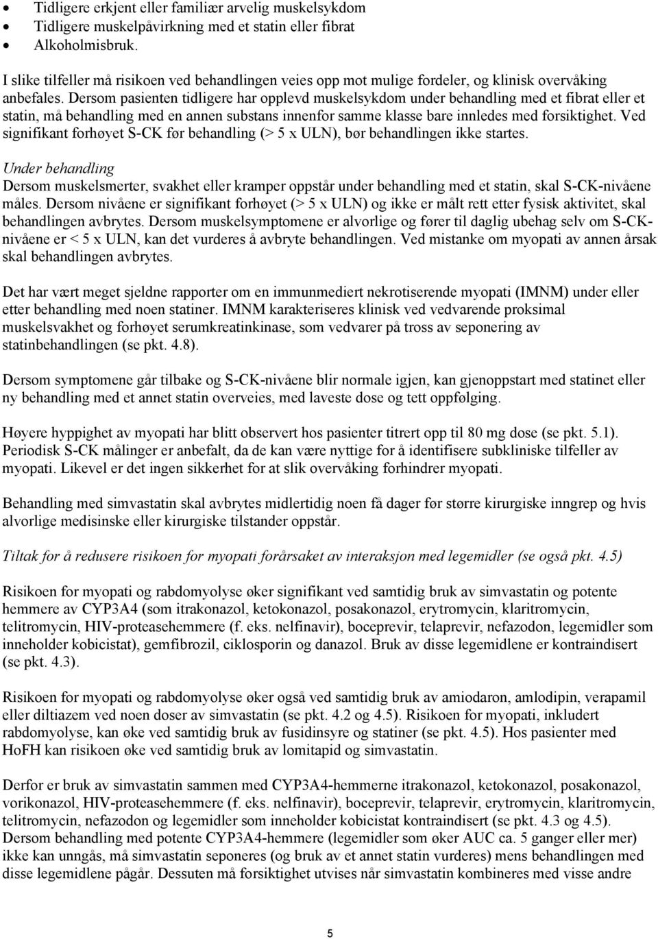 Dersom pasienten tidligere har opplevd muskelsykdom under behandling med et fibrat eller et statin, må behandling med en annen substans innenfor samme klasse bare innledes med forsiktighet.