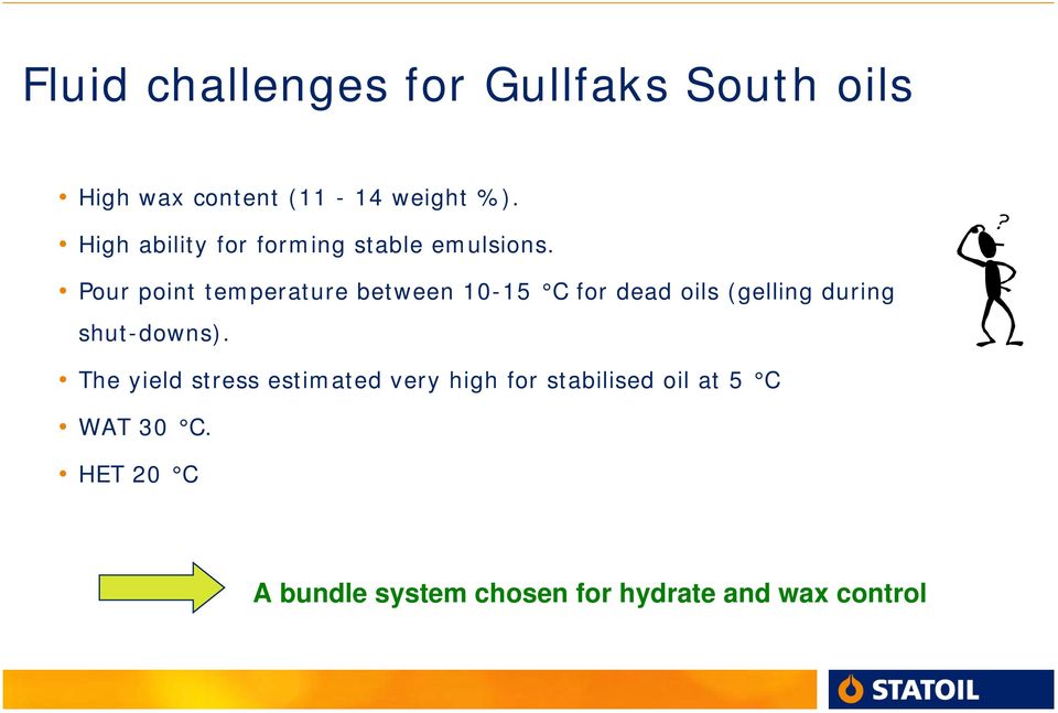 Pour point temperature between 10-15 C for dead oils (gelling during shut-downs).