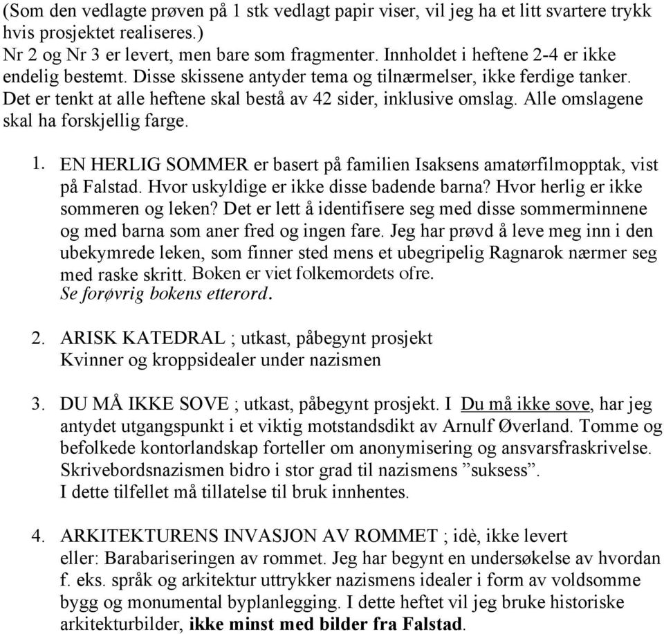 Alle omslagene skal ha forskjellig farge. 1. EN HERLIG SOMMER er basert på familien Isaksens amatørfilmopptak, vist på Falstad. Hvor uskyldige er ikke disse badende barna?