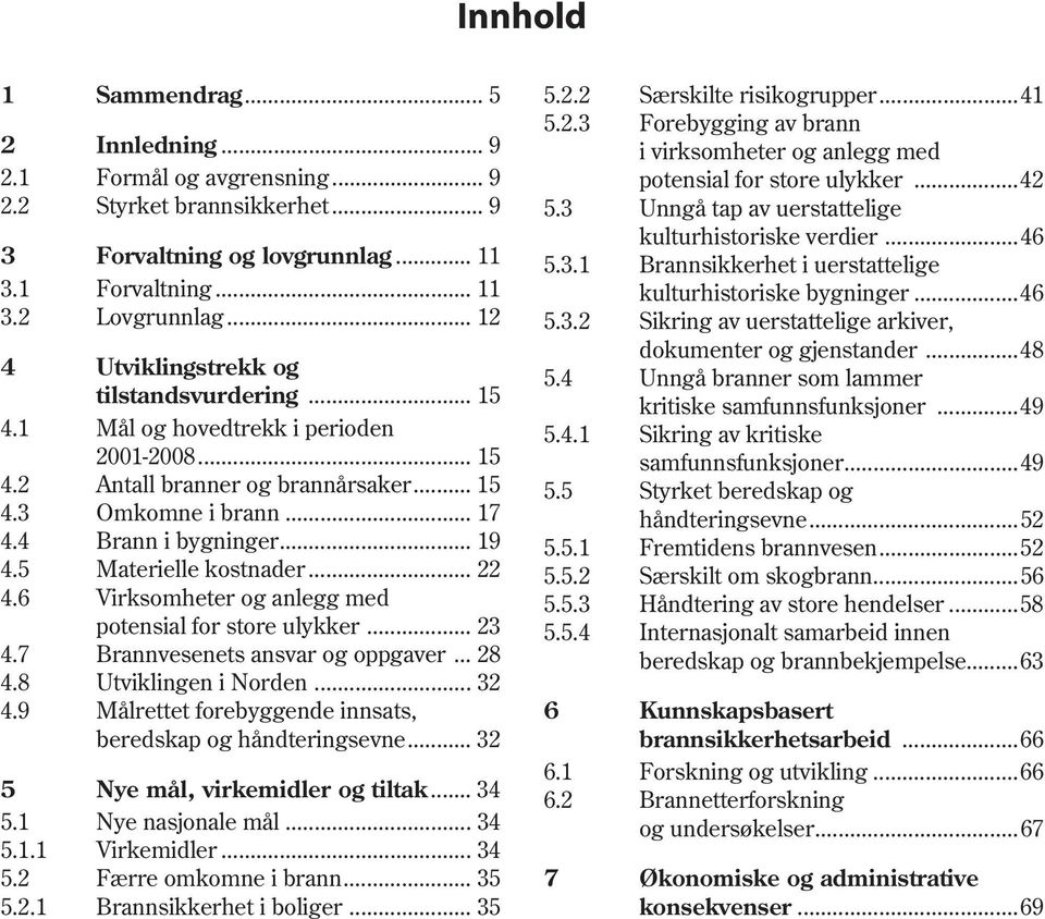 5 Materielle kostnader... 22 4.6 Virksomheter og anlegg med potensial for store ulykker... 23 4.7 Brannvesenets ansvar og oppgaver... 28 4.8 Utviklingen i Norden... 32 4.