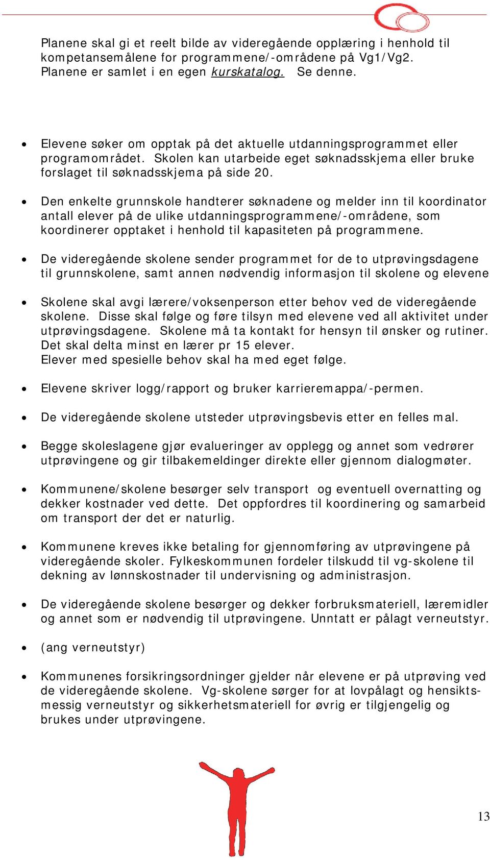 Den enkelte grunnskole handterer søknadene og melder inn til koordinator antall elever på de ulike utdanningsprogrammene/-områdene, som koordinerer opptaket i henhold til kapasiteten på programmene.