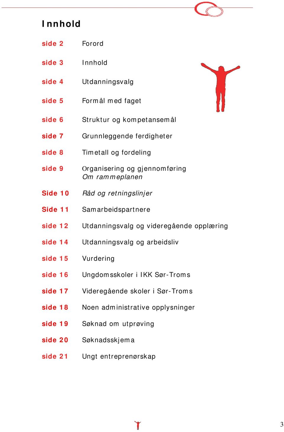 gjennomføring Om rammeplanen Råd og retningslinjer Samarbeidspartnere Utdanningsvalg og videregående opplæring Utdanningsvalg og arbeidsliv