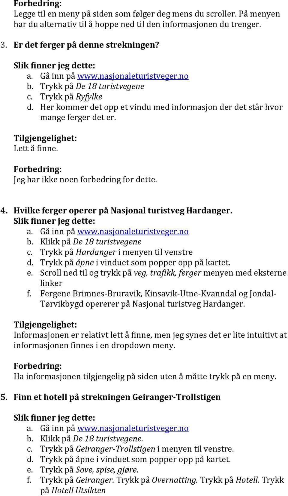 4. Hvilke ferger operer på Nasjonal turistveg Hardanger. b. Klikk på De 18 turistvegene c. Trykk på Hardanger i menyen til venstre d. Trykk på åpne i vinduet som popper opp på kartet. e.