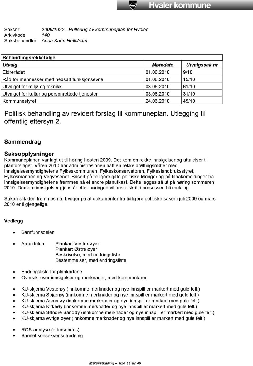 Utlegging til offentlig ettersyn 2. Sammendrag Saksopplysninger Kommuneplanen var lagt ut til høring høsten 2009. Det kom en rekke innsigelser og uttalelser til planforslaget.