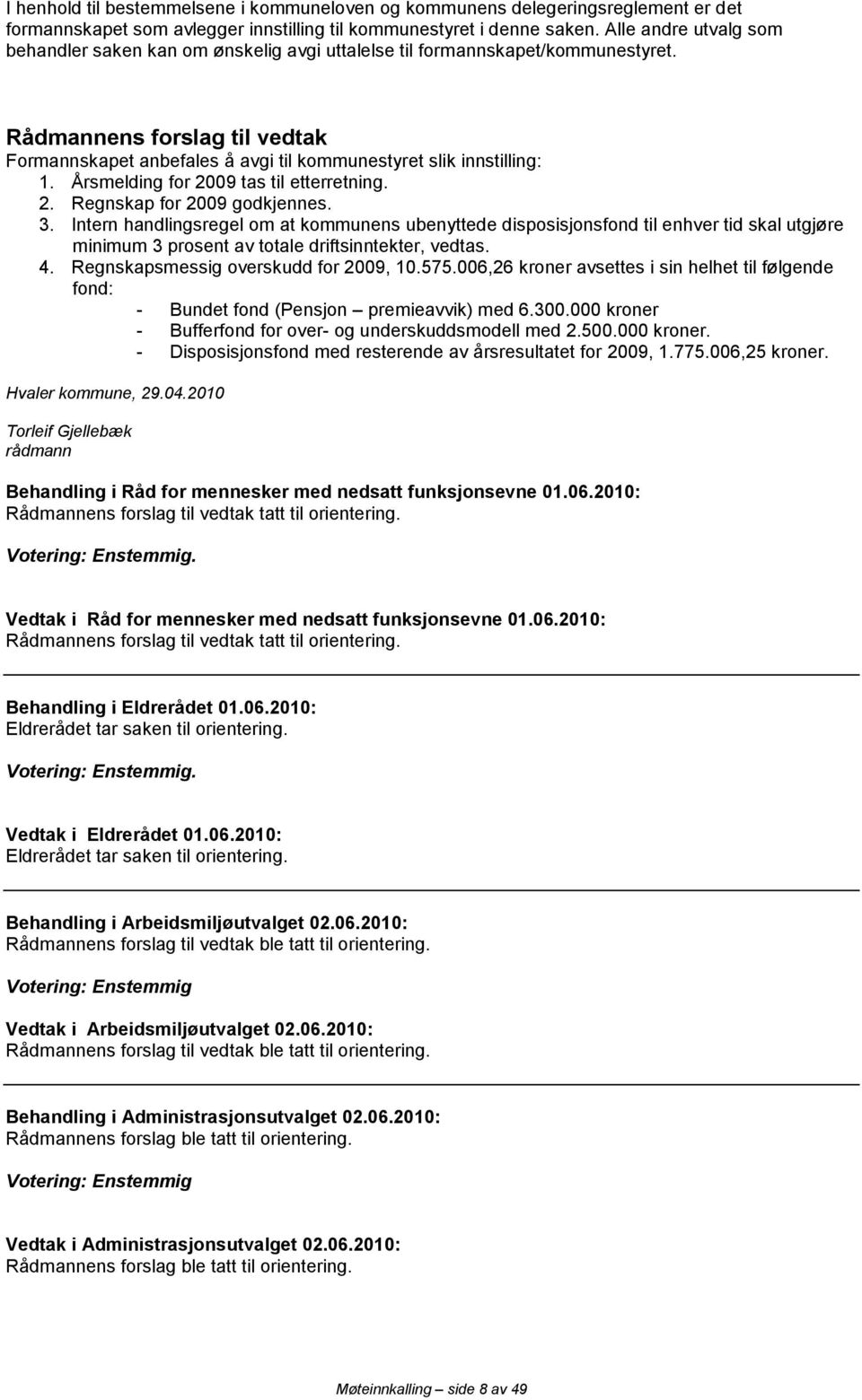 Rådmannens forslag til vedtak Formannskapet anbefales å avgi til kommunestyret slik innstilling: 1. Årsmelding for 2009 tas til etterretning. 2. Regnskap for 2009 godkjennes. 3.