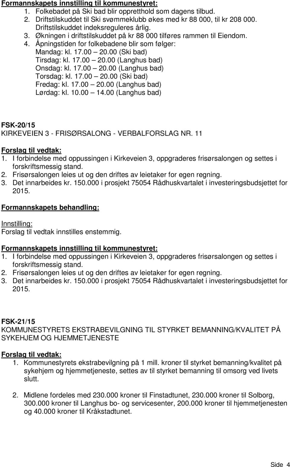 00 (Ski bad) Tirsdag: kl. 17.00 20.00 (Langhus bad) Onsdag: kl. 17.00 20.00 (Langhus bad) Torsdag: kl. 17.00 20.00 (Ski bad) Fredag: kl. 17.00 20.00 (Langhus bad) Lørdag: kl. 10.00 14.