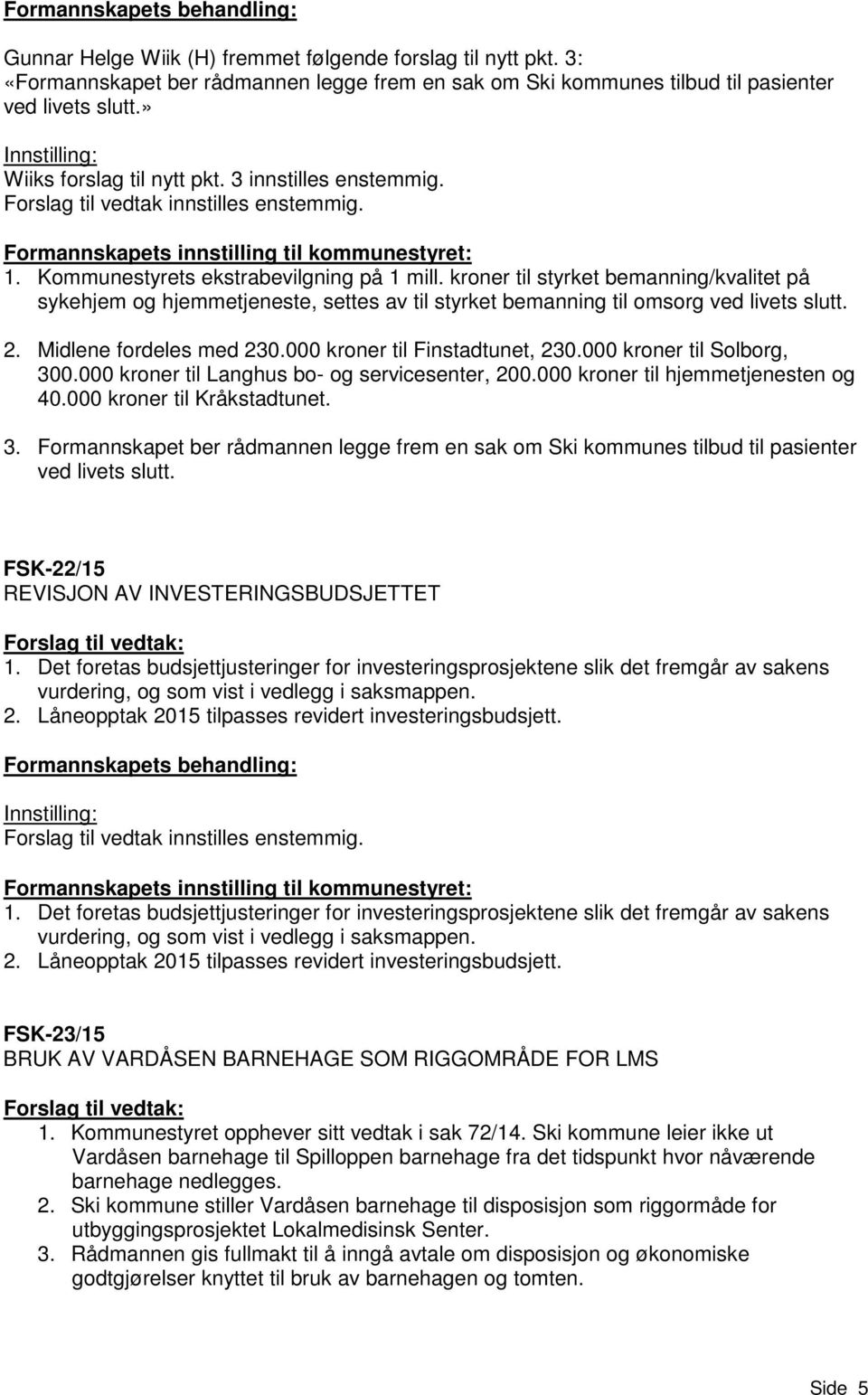 kroner til styrket bemanning/kvalitet på sykehjem og hjemmetjeneste, settes av til styrket bemanning til omsorg ved livets slutt. 2. Midlene fordeles med 230.000 kroner til Finstadtunet, 230.