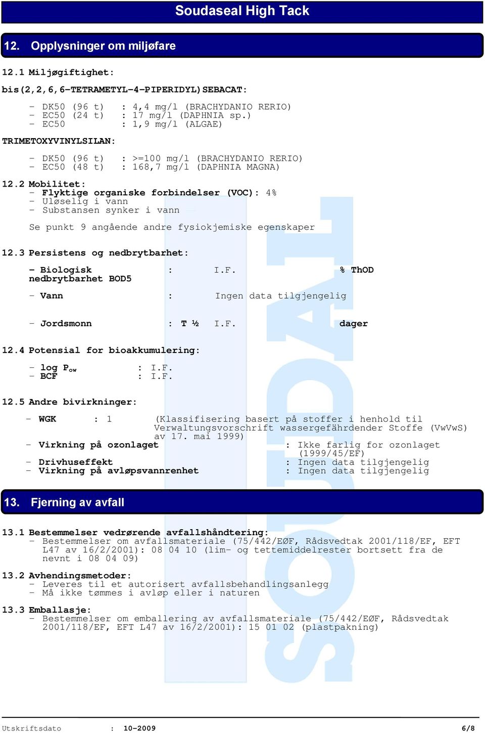 2 Mobilitet: - Flyktige organiske forbindelser (VOC): 4% - Uløselig i vann - Substansen synker i vann Se punkt 9 angående andre fysiokjemiske egenskaper 12.