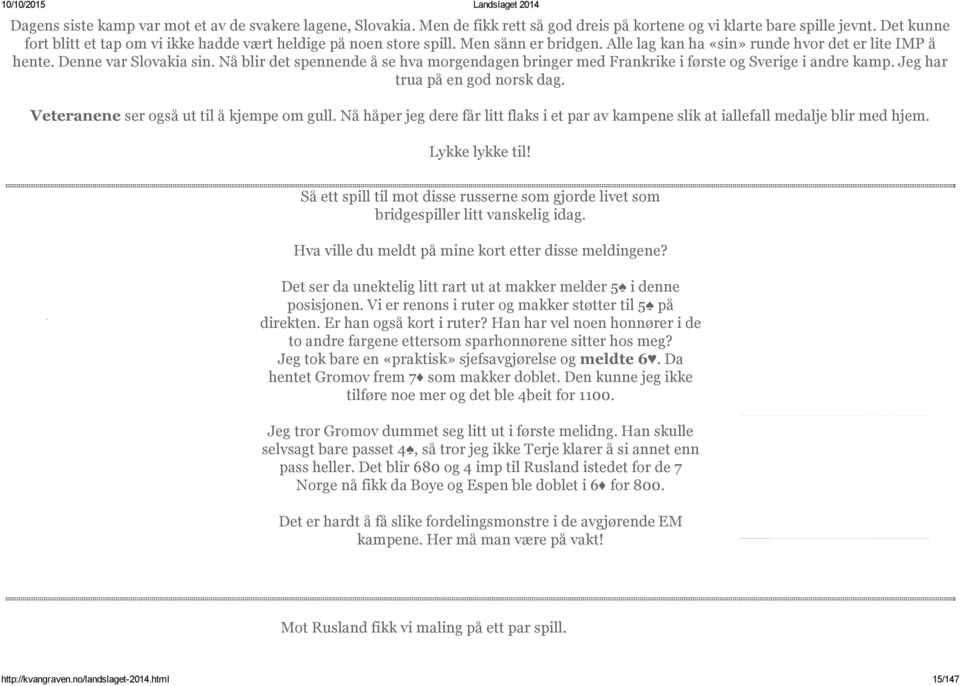 Nå blir det spennende å se hva morgendagen bringer med Frankrike i første og Sverige i andre kamp. Jeg har trua på en god norsk dag. Veteranene ser også ut til å kjempe om gull.