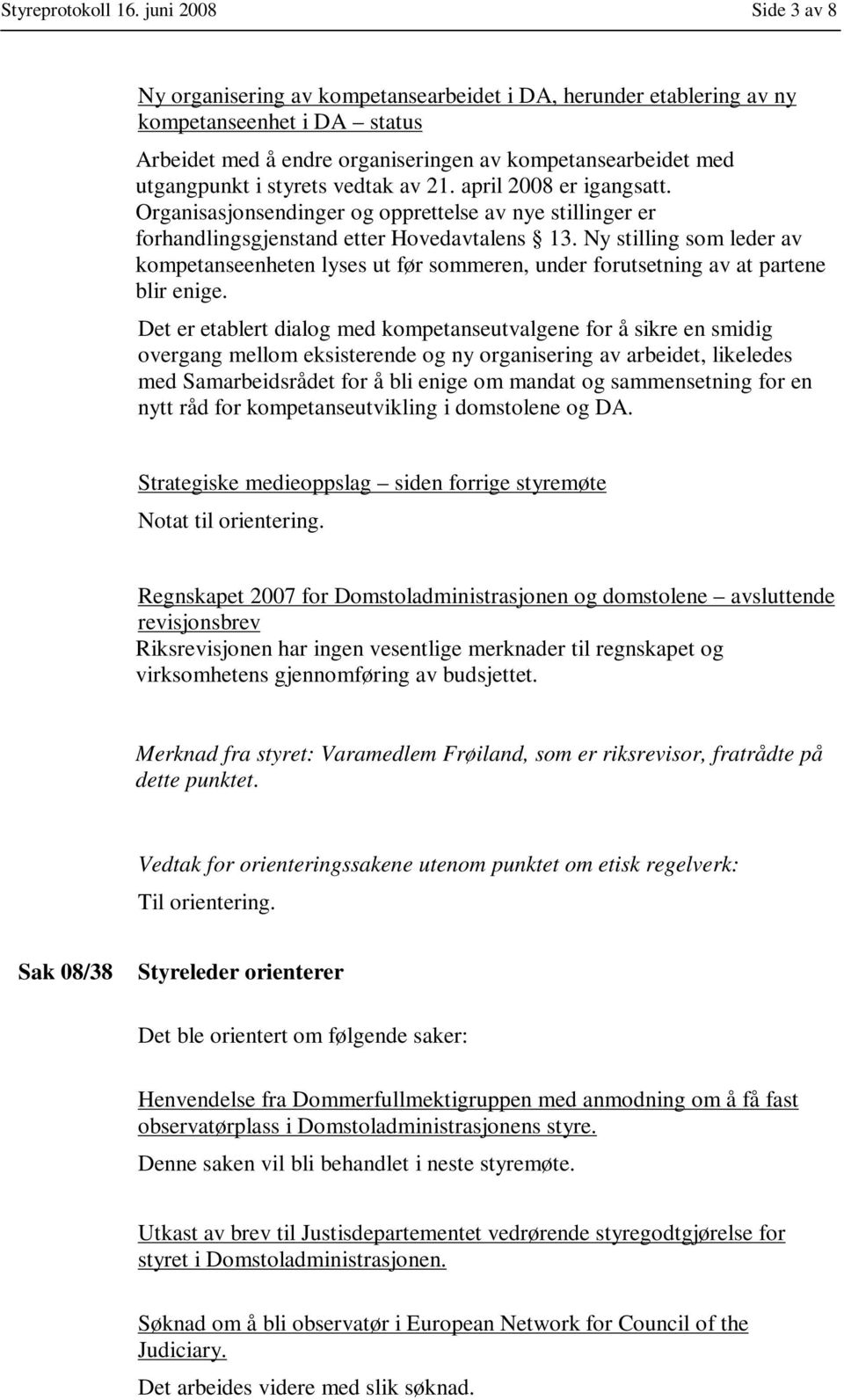 styrets vedtak av 21. april 2008 er igangsatt. Organisasjonsendinger og opprettelse av nye stillinger er forhandlingsgjenstand etter Hovedavtalens 13.