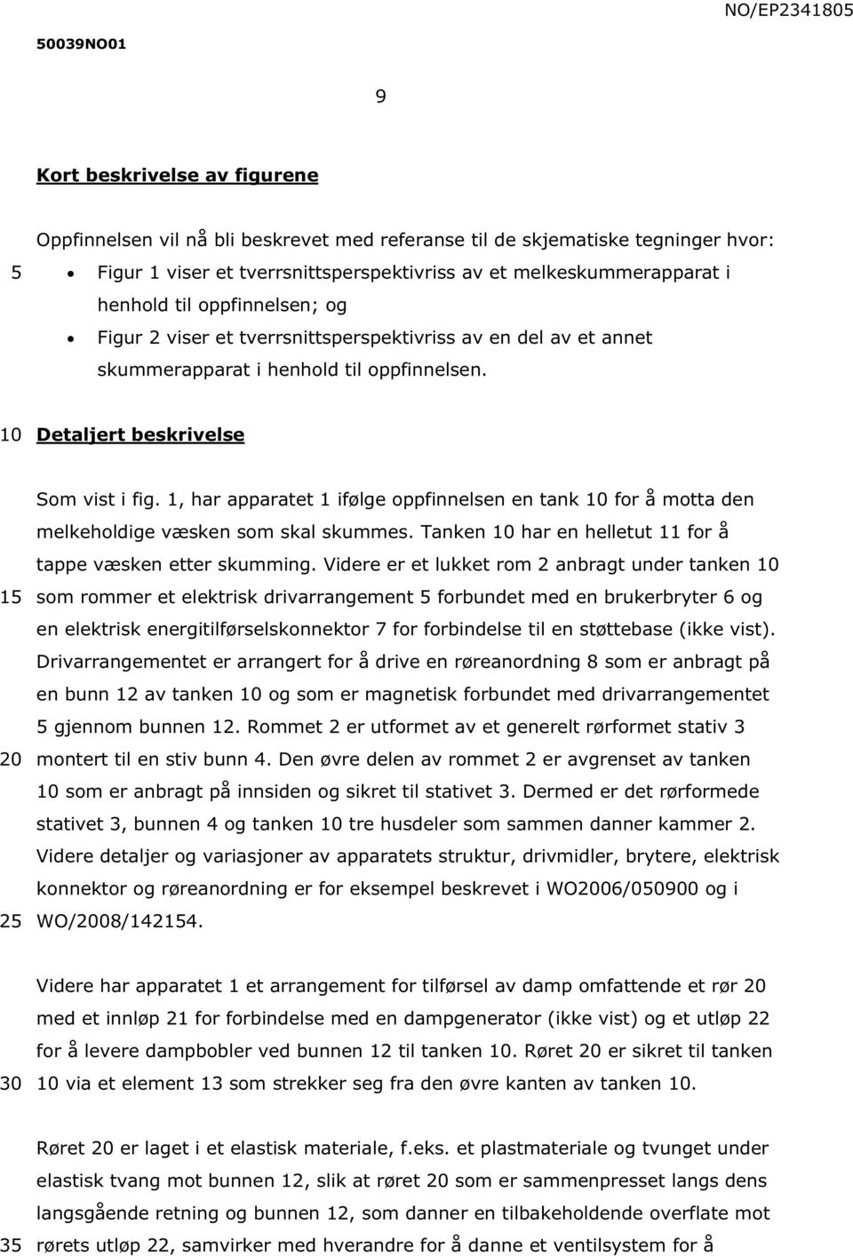 1, har apparatet 1 ifølge oppfinnelsen en tank for å motta den melkeholdige væsken som skal skummes. Tanken har en helletut 11 for å tappe væsken etter skumming.