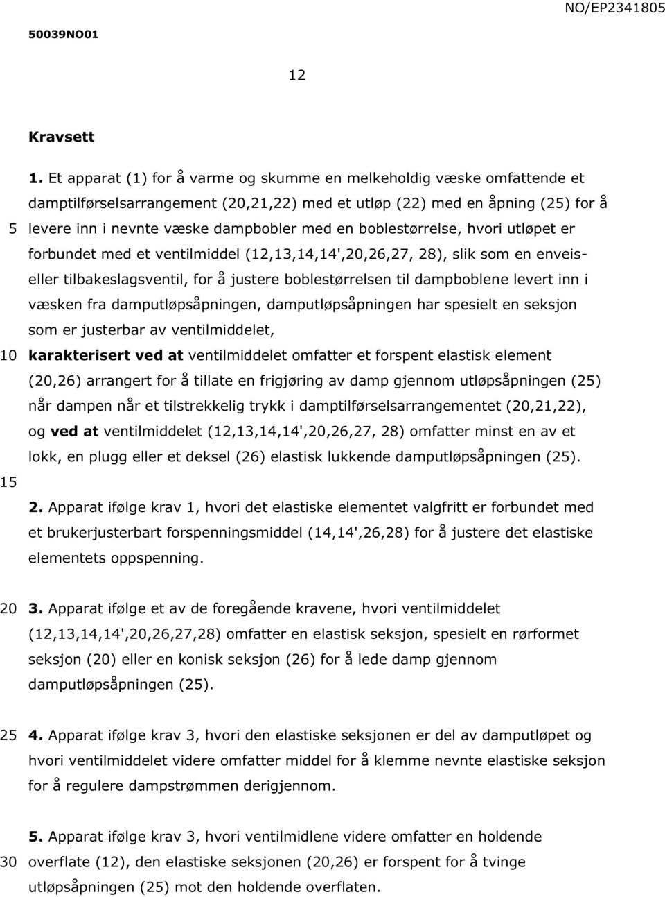 boblestørrelse, hvori utløpet er forbundet med et ventilmiddel (12,13,14,14',,26,27, 28), slik som en enveiseller tilbakeslagsventil, for å justere boblestørrelsen til dampboblene levert inn i væsken