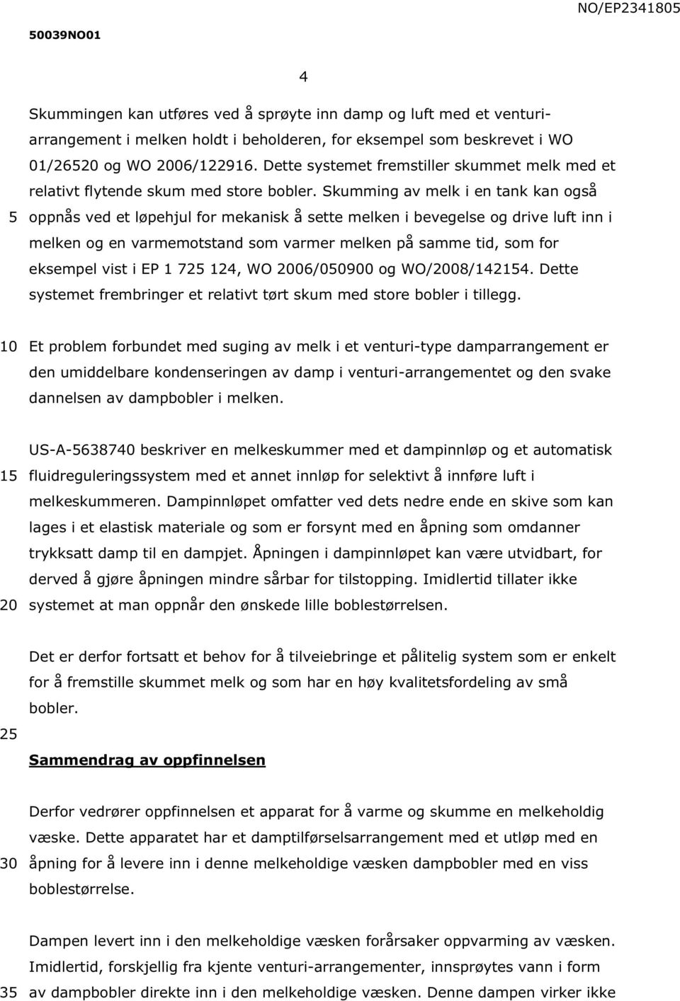 Skumming av melk i en tank kan også oppnås ved et løpehjul for mekanisk å sette melken i bevegelse og drive luft inn i melken og en varmemotstand som varmer melken på samme tid, som for eksempel vist