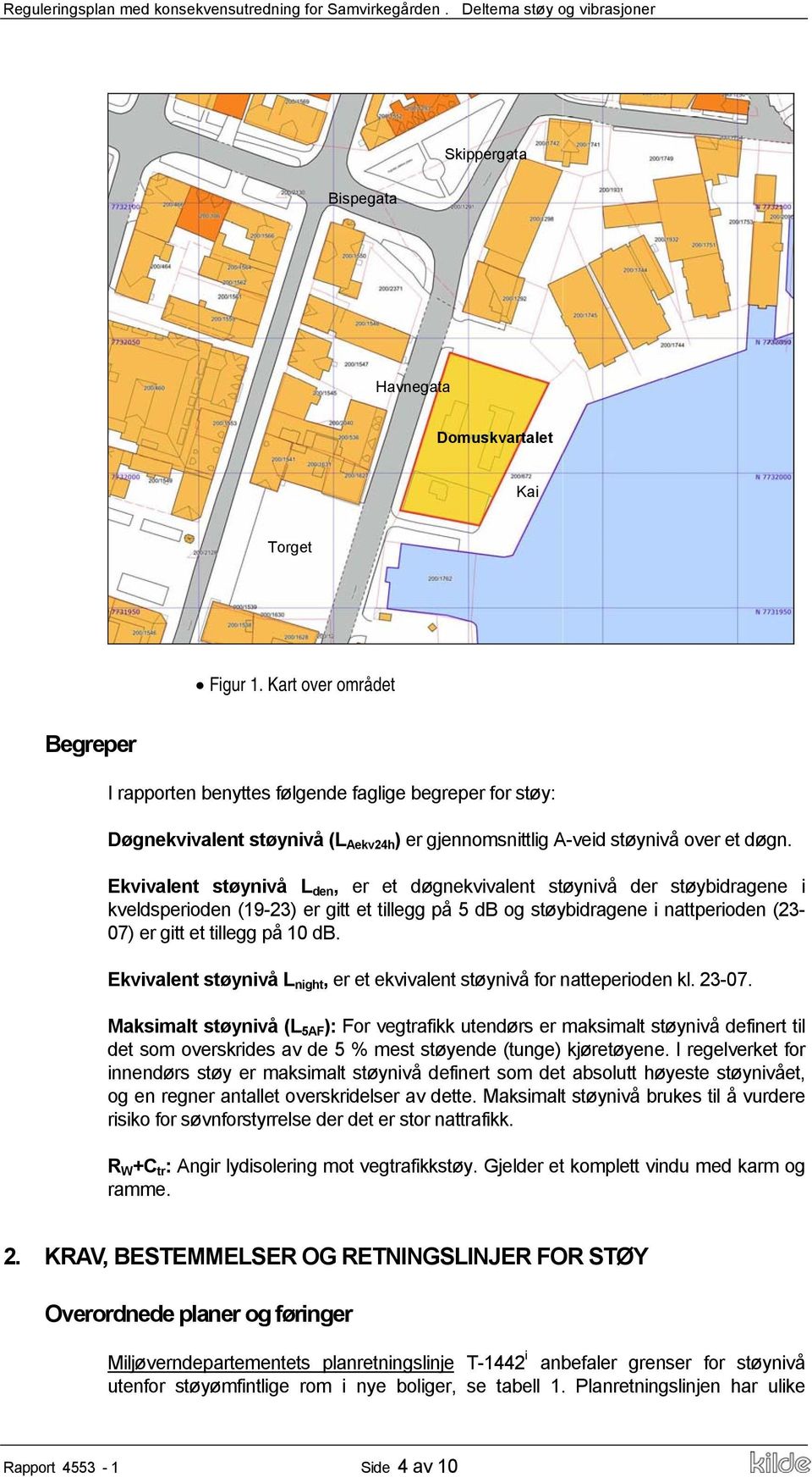 Ekvivalent støynivå L den, er et døgnekvivalent støynivå der støybidragene i kveldsperioden (19-23) er gitt et tillegg på 5 db og støybidragene i nattperioden (23-07) er gitt et tillegg på 10 db.