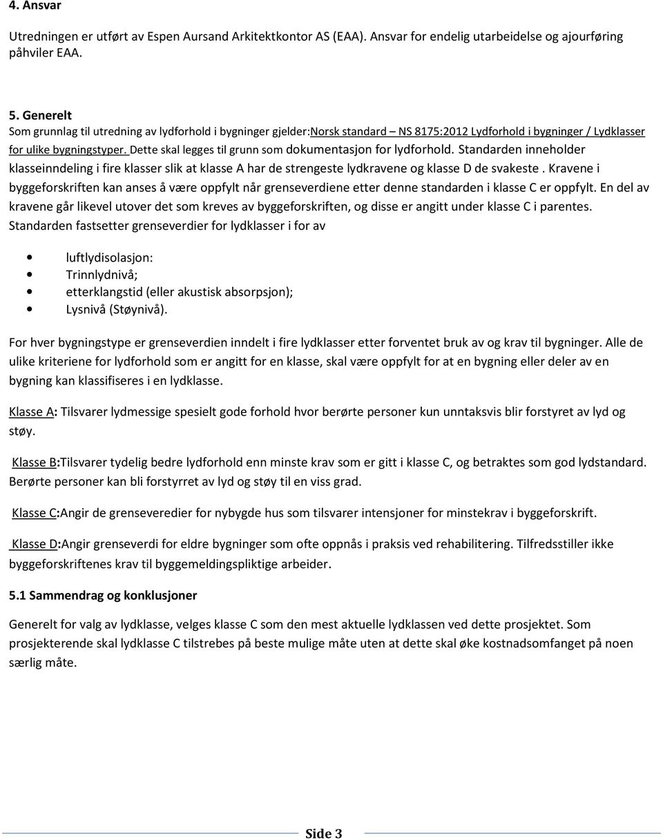 Dette skal legges til grunn som dokumentasjon for lydforhold. Standarden inneholder klasseinndeling i fire klasser slik at klasse A har de strengeste lydkravene og klasse D de svakeste.