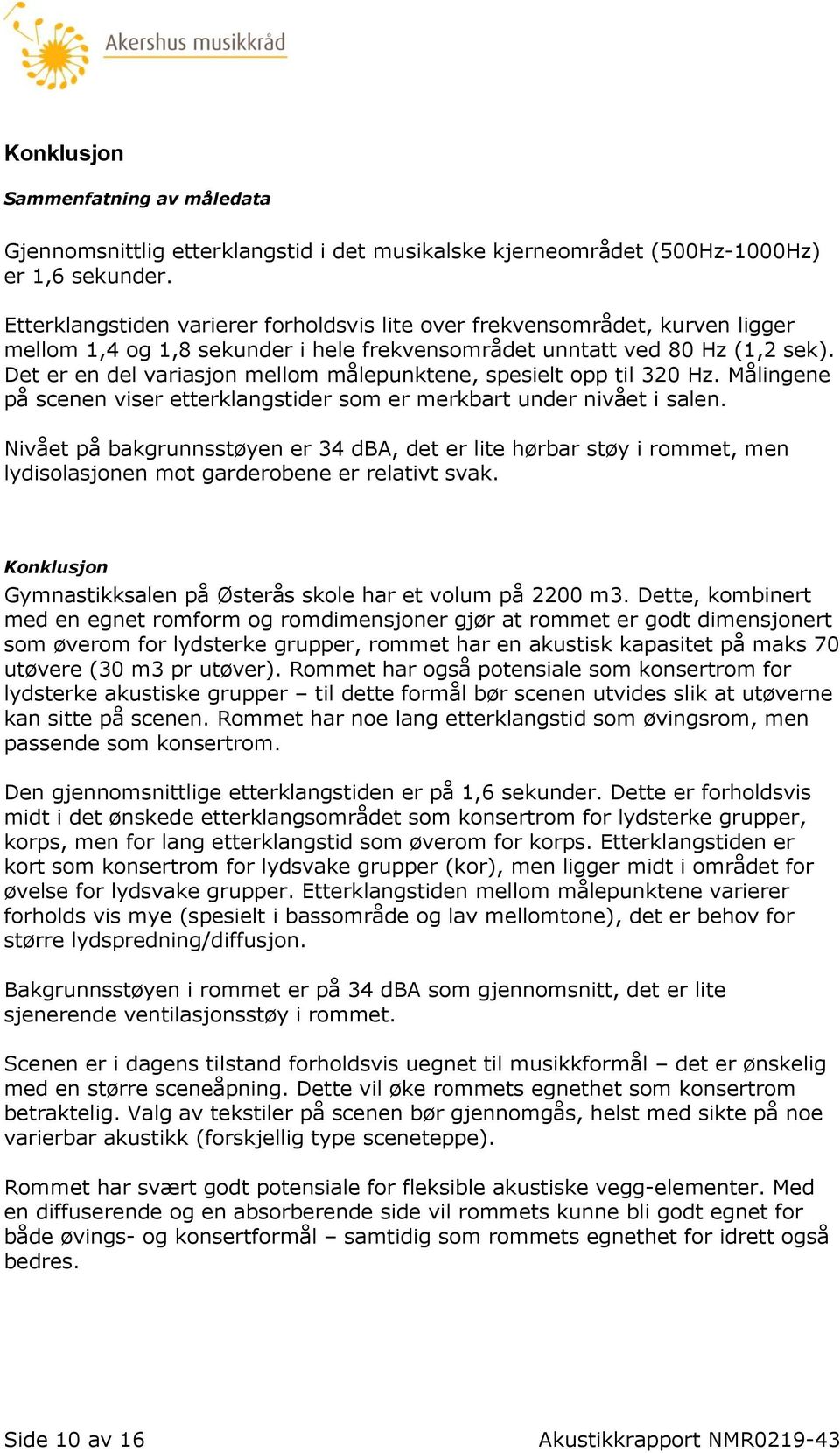 Det er en del variasjon mellom målepunktene, spesielt opp til 320 Hz. Målingene på scenen viser etterklangstider som er merkbart under nivået i salen.