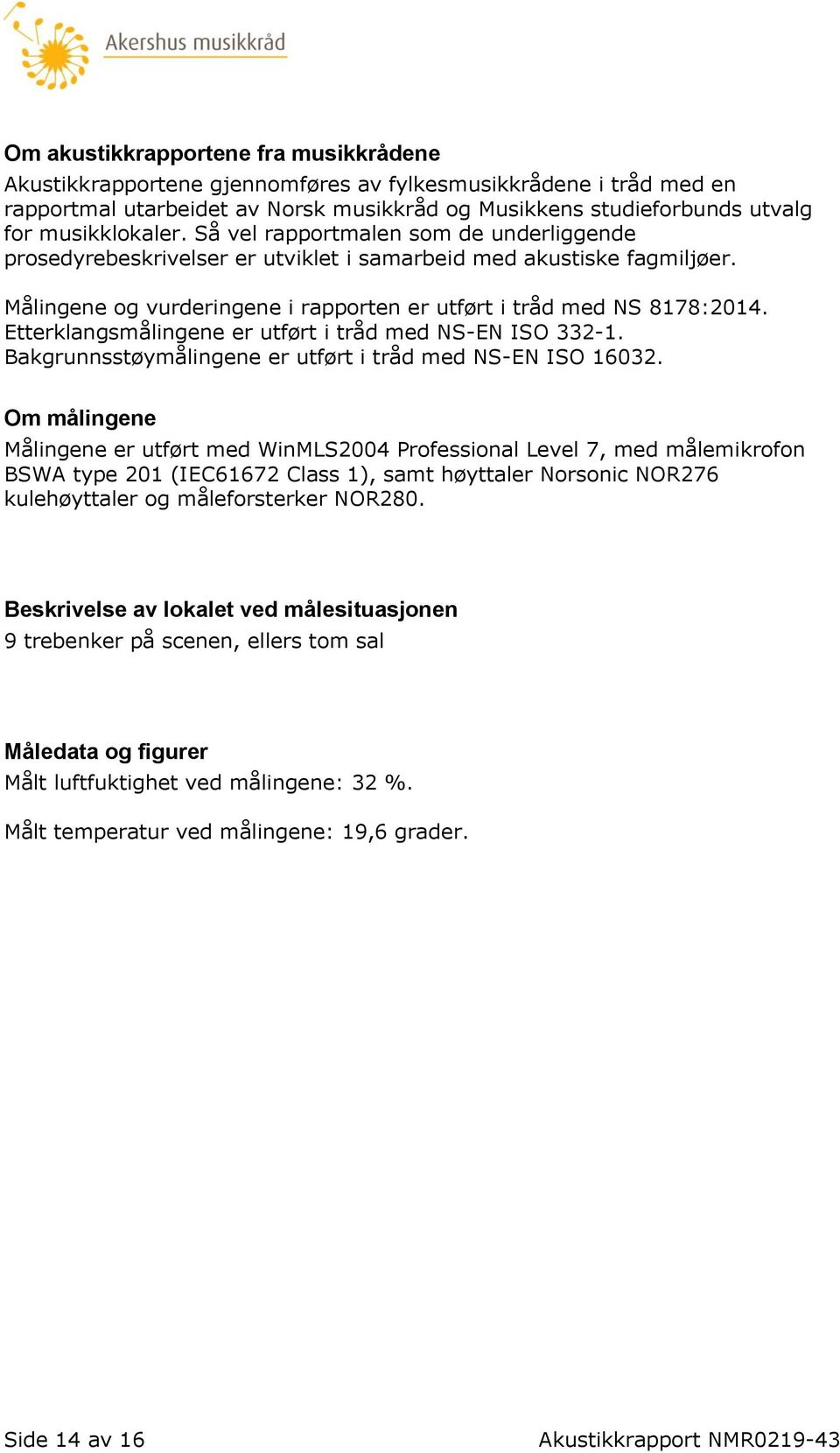 Etterklangsmålingene er utført i tråd med NS-EN ISO 332-1. Bakgrunnsstøymålingene er utført i tråd med NS-EN ISO 16032.