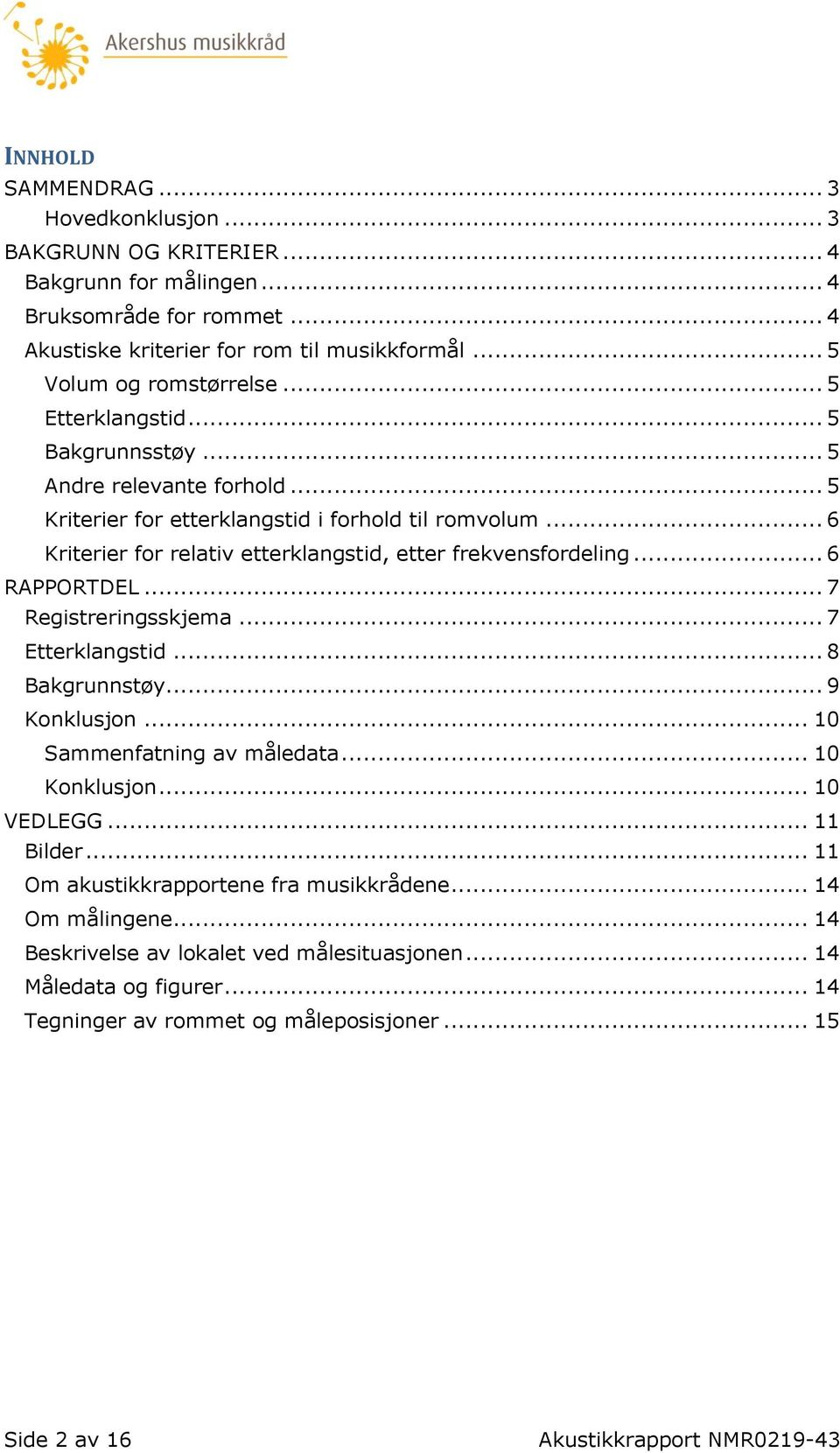 .. 6 RAPPORTDEL... 7 Registreringsskjema... 7 Etterklangstid... 8 Bakgrunnstøy... 9 Konklusjon... 10 Sammenfatning av måledata... 10 Konklusjon... 10 VEDLEGG... 11 Bilder.