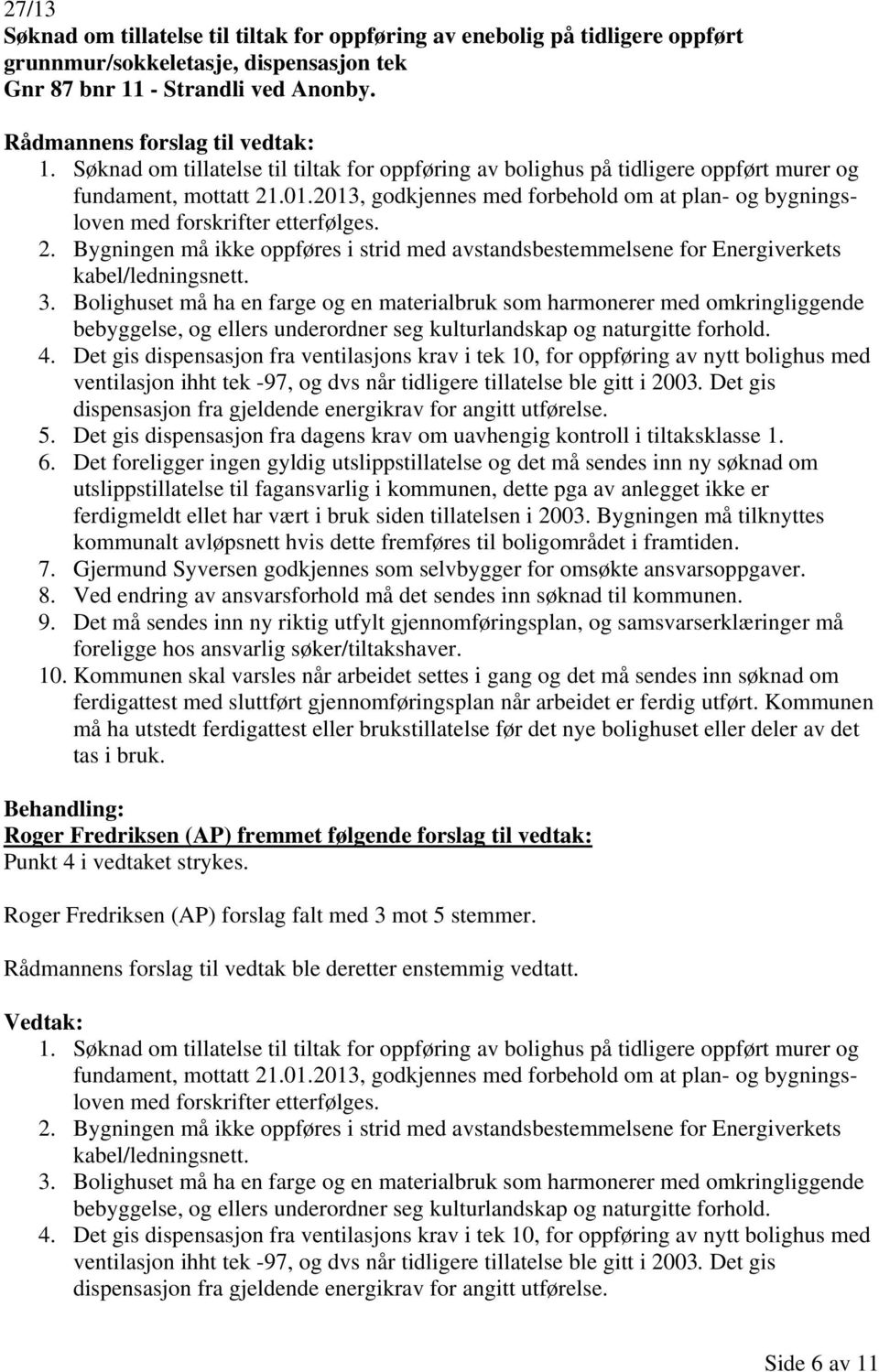 2013, godkjennes med forbehold om at plan- og bygningsloven med forskrifter etterfølges. 2. Bygningen må ikke oppføres i strid med avstandsbestemmelsene for Energiverkets kabel/ledningsnett. 3.