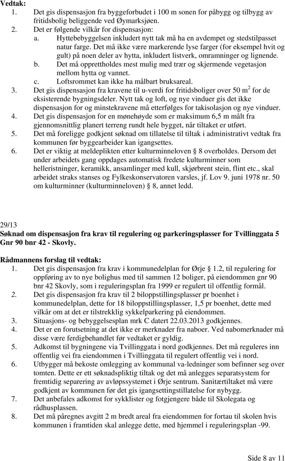 Det må ikke være markerende lyse farger (for eksempel hvit og gult) på noen deler av hytta, inkludert listverk, omramninger og lignende. b.