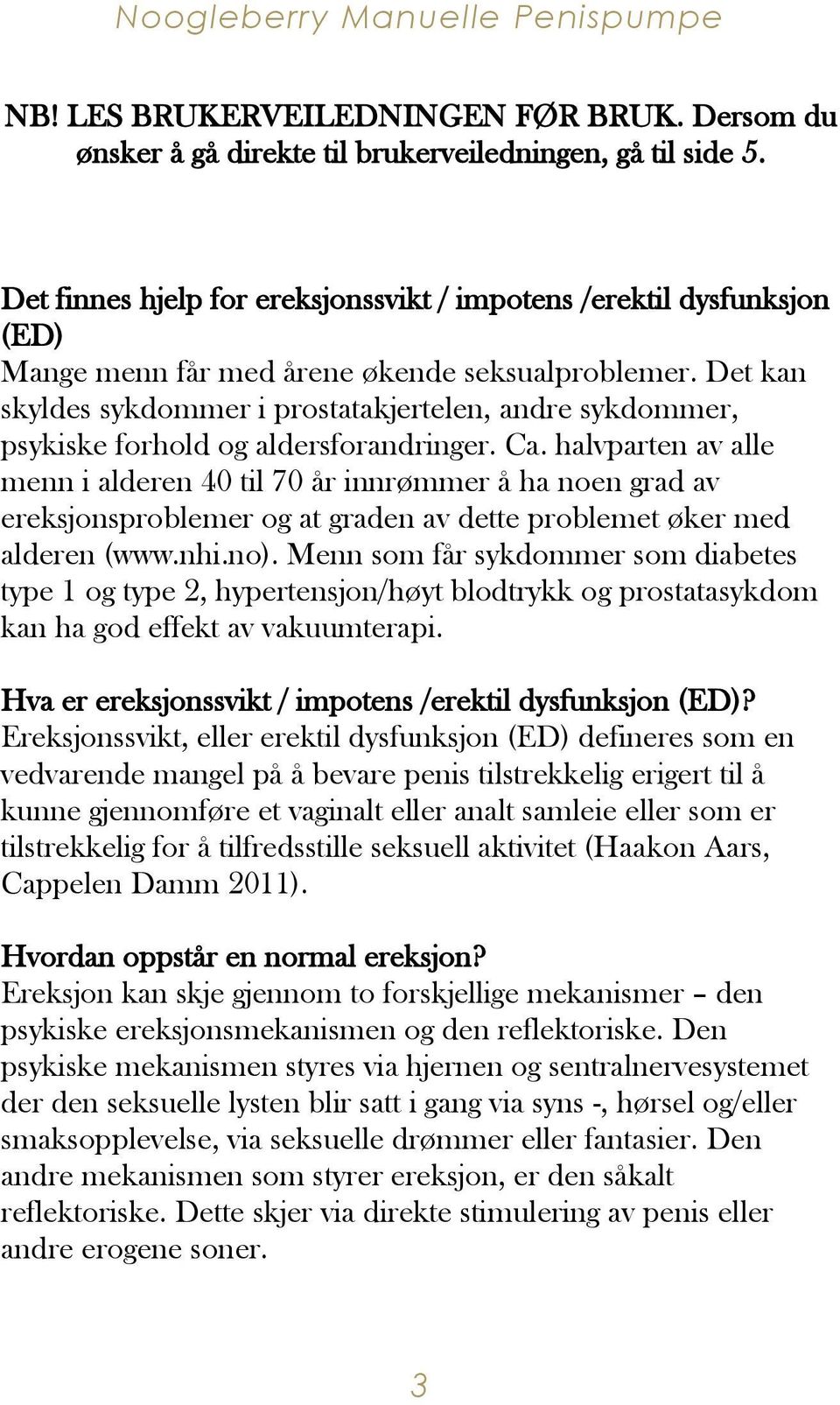 Det kan skyldes sykdommer i prostatakjertelen, andre sykdommer, psykiske forhold og aldersforandringer. Ca.