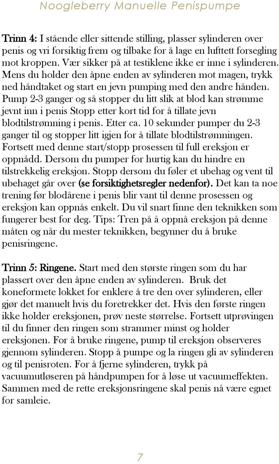 Pump 2-3 ganger og så stopper du litt slik at blod kan strømme jevnt inn i penis Stopp etter kort tid for å tillate jevn blodtilstrømning i penis. Etter ca.