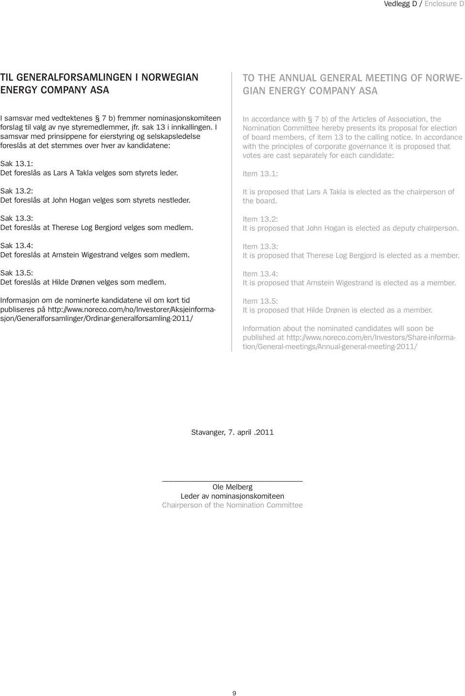 I samsvar med prinsippene for eierstyring og selskapsledelse foreslås at det stemmes over hver av kandidatene: Sak 13.1: Det foreslås as Lars A Takla velges som styrets leder. Sak 13.2: Det foreslås at John Hogan velges som styrets nestleder.