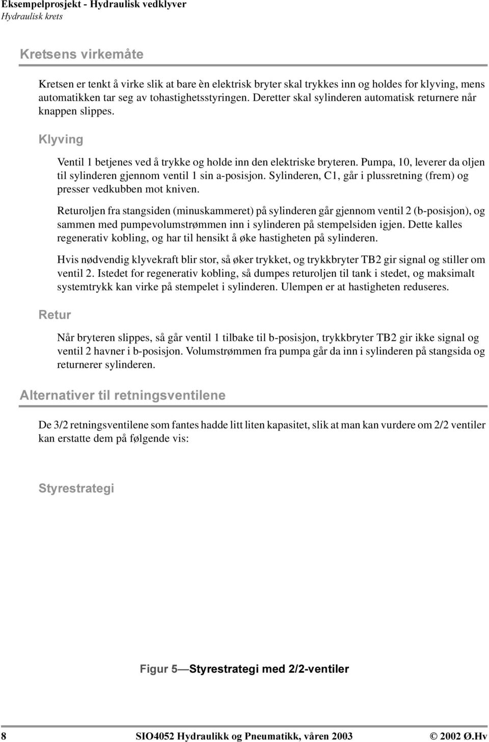 Pumpa, 10, leverer da oljen til sylinderen gjennom ventil 1 sin a-posisjon. Sylinderen, C1, går i plussretning (frem) og presser vedkubben mot kniven.