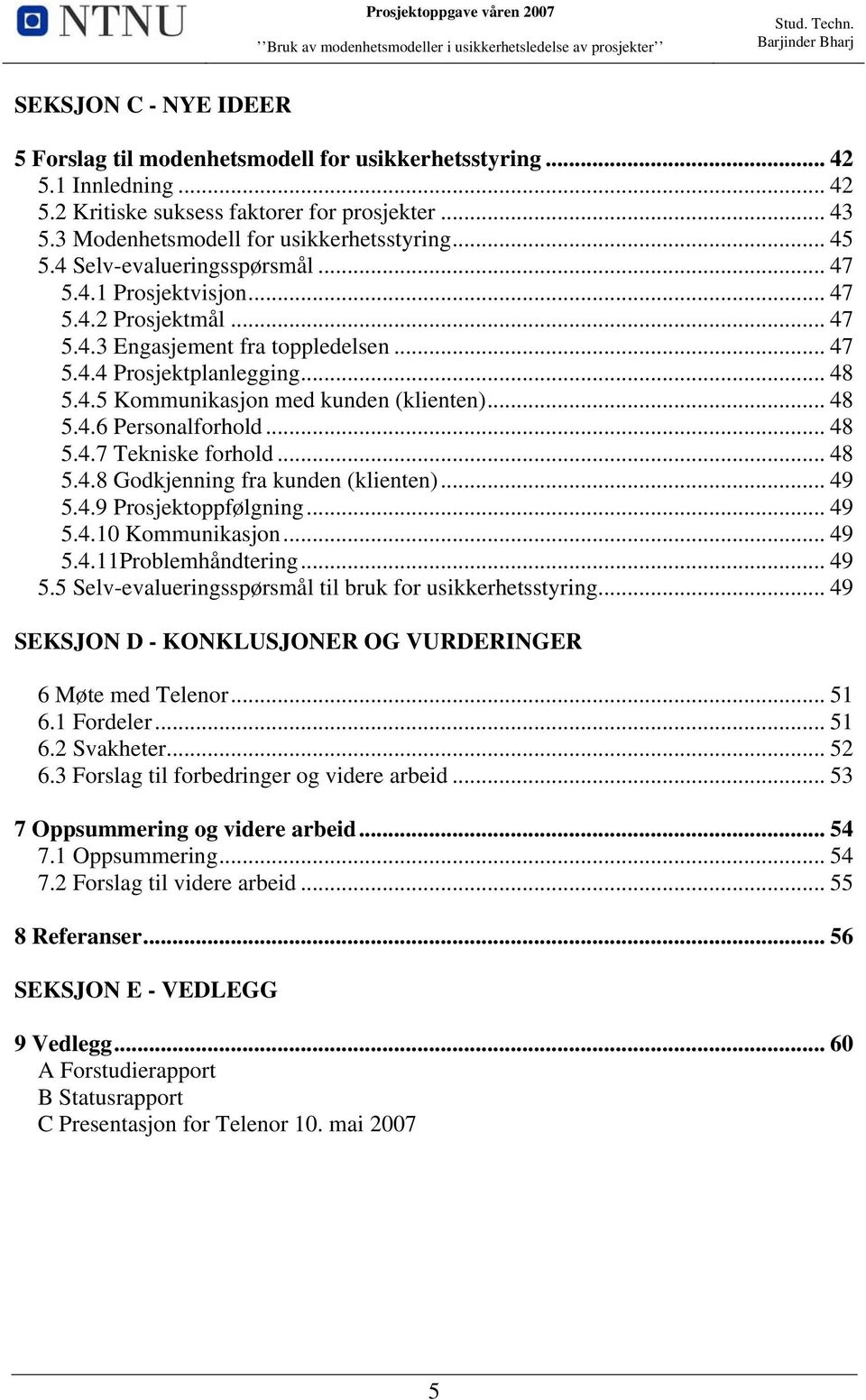 .. 48 5.4.6 Personalforhold... 48 5.4.7 Tekniske forhold... 48 5.4.8 Godkjenning fra kunden (klienten)... 49 5.4.9 Prosjektoppfølgning... 49 5.4.10 Kommunikasjon... 49 5.4.11Problemhåndtering... 49 5.5 Selv-evalueringsspørsmål til bruk for usikkerhetsstyring.