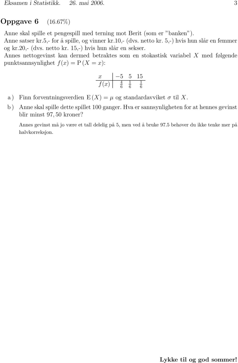 Annes nettogevinst kan dermed betraktes som en stokastisk variabel X med følgende punktsannsynlighet f(x) = P(X = x): x 5 5 15 4 1 1 f(x) 6 6 6 a ) Finn forventningsverdien E (X) =μ og