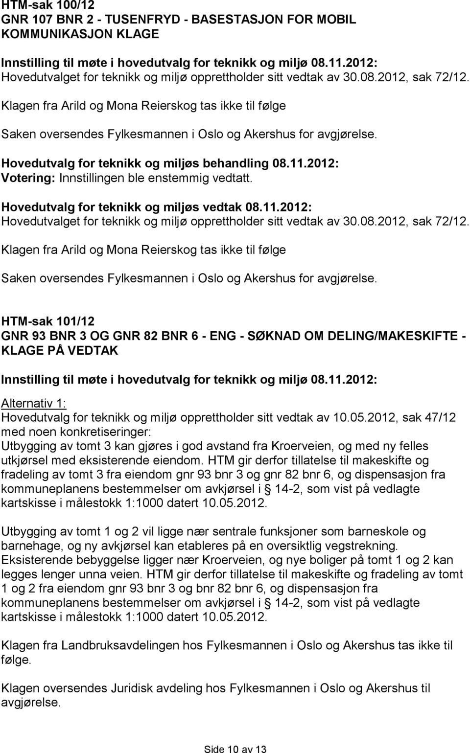 Klagen fra Arild og Mona Reierskog tas ikke til følge Saken oversendes Fylkesmannen i Oslo og Akershus for avgjørelse. Innstillingen ble enstemmig vedtatt. Hovedutvalg for teknikk og miljøs vedtak 08.